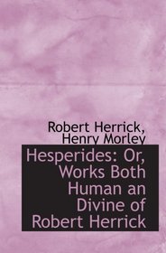 Hesperides: Or, Works Both Human an Divine of Robert Herrick