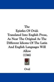 The Epistles Of Ovid: Translated Into English Prose, As Near The Original As The Different Idioms Of The Latin And English Languages Will Allow (1746)