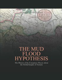 The Mud Flood Hypothesis: The History of the Conspiracy Theory about the Global Empire of Tartaria