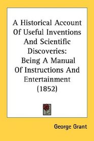 A Historical Account Of Useful Inventions And Scientific Discoveries: Being A Manual Of Instructions And Entertainment (1852)