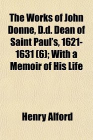 The Works of John Donne, D.d. Dean of Saint Paul's, 1621-1631 (6); With a Memoir of His Life