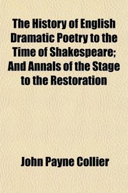 The History of English Dramatic Poetry to the Time of Shakespeare; And Annals of the Stage to the Restoration