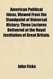 American Political Ideas, Viewed From the Standpoint of Universal History; Three Lectures Delivered at the Royal Institution of Great Britain,