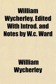 William Wycherley. Edited With Introd. and Notes by W.c. Ward