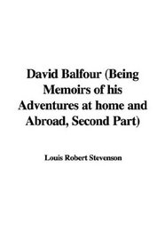 David Balfour: Being Memoirs of His Adventures at Home And Abroad