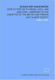Russian serf emancipation: four letters on its origin, evils, and abolition : addressed to the Committee of the British and Foreign Anti-Slavery Society