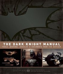 The Dark Knight Manual: Tools, Weapons, Vehicles and Documents from the Batcave