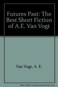 Futures Past: The Best Short Fiction of A.E. Van Vogt