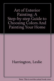 Art of Exterior Painting: A Step-by-step Guide to Choosing Colors And Painting Your Home