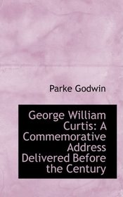 George William Curtis: A Commemorative Address Delivered Before the Century
