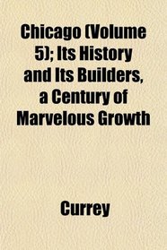 Chicago (Volume 5); Its History and Its Builders, a Century of Marvelous Growth