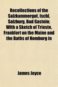 Recollections of the Salzkammergut, Ischl, Salzburg, Bad Gastein; With a Sketch of Trieste, Frankfort on the Maine and the Baths of Homburg in