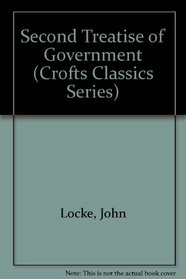 Second Treatise of Government: An Essay Concering the True Original, Extent and End of Civil Government (Crofts Classics Series)