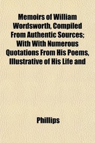 Memoirs of William Wordsworth, Compiled From Authentic Sources; With With Numerous Quotations From His Poems, Illustrative of His Life and