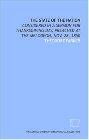 The State of the nation: considered in a sermon for Thanksgiving Day, preached at the Melodeon, Nov. 28, 1850