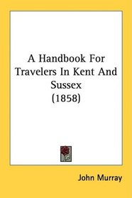 A Handbook For Travelers In Kent And Sussex (1858)