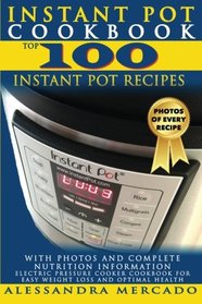 Instant Pot Cookbook: Top 100 Instant Pot Recipes WITH PHOTOS and Complete Nutrition Information; Electric Pressure Cooker Cookbook for Easy Weight Loss and Optimal Health