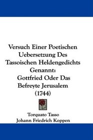 Versuch Einer Poetischen Uebersetzung Des Tassoischen Heldengedichts Genannt: Gottfried Oder Das Befreyte Jerusalem (1744) (German Edition)