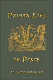 Prison Life in Dixie: Giving a Short History of the Inhuman and Barbarous Treatment of Our Soldiers by Rebel Authorities