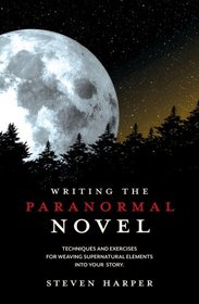 Writing the Paranormal Novel: Techniques and Exercises for Weaving Supernatural Elements Into Your Story.