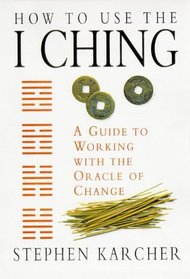 How to Use the I Ching: A Guide to Working With the Oracle of Change