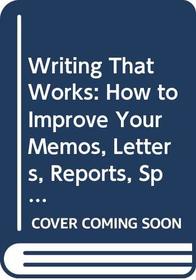 Writing That Works: How to Improve Your Memos, Letters, Reports, Speeches, Resumes, Plans, and Other Business Papers