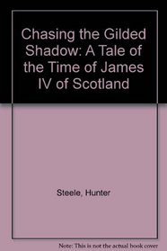 Chasing the Gilded Shadow: A Tale of the Time of James IV of Scotland