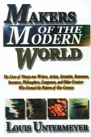 Makers of the Modern World: The Lives of Ninety-Two Writers, Artists, Scientists, Statesmen, Inventors, Philosophers, Composers, and Other Creators Who Formed the Pattern of Our