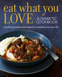Eat What You Love: A Diabetic Cookbook of Comforting, Balanced Meals for a Healthy Low-Carb Life