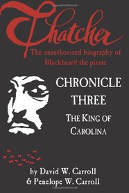 Thatcher: the unauthorized biography of Blackbeard the pirate: Chronicle Three: The King of Carolina (Volume 3)