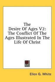 The Desire Of Ages V2: The Conflict Of The Ages Illustrated In The Life Of Christ