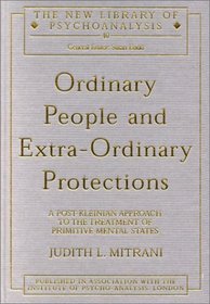 Ordinary People and Extra-Ordinary Protections: A Post-Kleinian Approach to the Treatment of Primitive Mental States (New Library of Psychoanalysis)