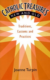 Catholic Treasures New and Old: Traditions, Customs and Practices