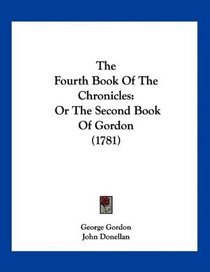 The Fourth Book Of The Chronicles: Or The Second Book Of Gordon (1781)