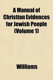 A Manual of Christian Evidences for Jewish People (Volume 1)