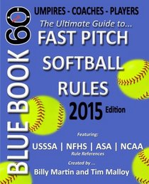 Blue Book 60 - Fast Pitch Softball Rules - 2015: The Ultimate Guide to (NCAA - NFHS - ASA - USSSA) Fast Pitch Softball Rules