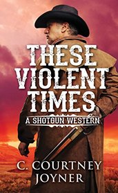 These Violent Times (Shotgun, Bk 3)