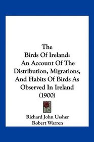 The Birds Of Ireland: An Account Of The Distribution, Migrations, And Habits Of Birds As Observed In Ireland (1900)