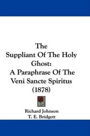 The Suppliant Of The Holy Ghost: A Paraphrase Of The Veni Sancte Spiritus (1878)