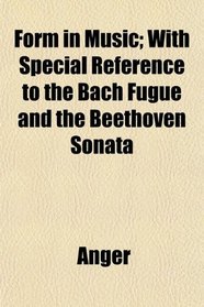 Form in Music; With Special Reference to the Bach Fugue and the Beethoven Sonata