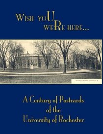 Wish You Were Here: A Century of Postcards of the University of Rochester
