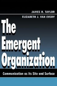 The Emergent Organization: Communication As Its Site and Surface (Lea's Communication Series)