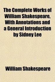 The Complete Works of William Shakespeare, With Annotations and a General Introduction by Sidney Lee