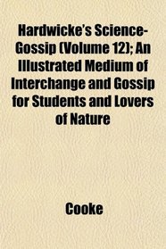 Hardwicke's Science-Gossip (Volume 12); An Illustrated Medium of Interchange and Gossip for Students and Lovers of Nature