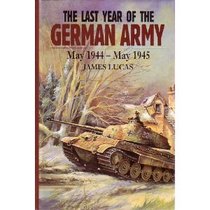 The Last Year of the German Army May 1944-May 1945 (Last Year of the Luftwaffe/Kreigsmarine)