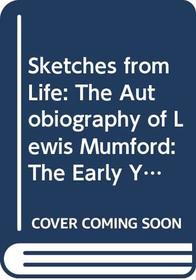 Sketches from Life: The Autobiography of Lewis Mumford: The Early Years