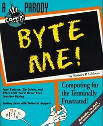 Byte Me!: Computing for the Terminally Frustrated!