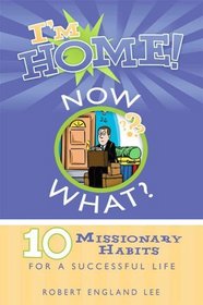 I'm Home, Now What?: 10 Missionary Habits for a Successful Life