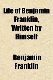 Life of Benjamin Franklin, Written by Himself