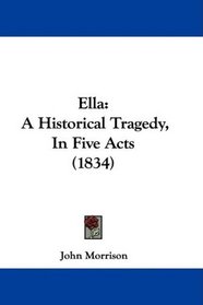 Ella: A Historical Tragedy, In Five Acts (1834)